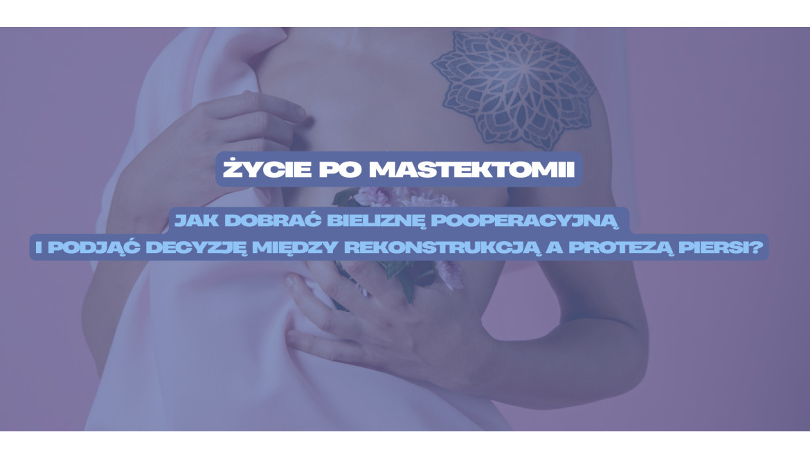 Życie po mastektomii: jak dobrać bieliznę pooperacyjną i podjąć decyzję między rekonstrukcją a protezą piersi